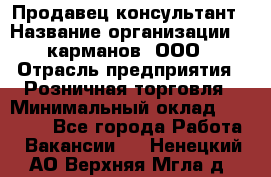 Продавец-консультант › Название организации ­ 5карманов, ООО › Отрасль предприятия ­ Розничная торговля › Минимальный оклад ­ 35 000 - Все города Работа » Вакансии   . Ненецкий АО,Верхняя Мгла д.